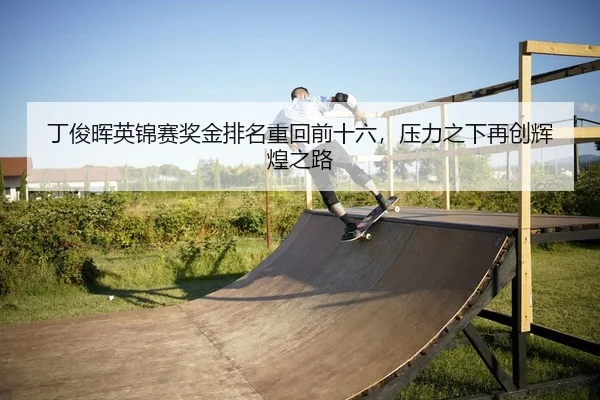 丁俊晖英锦赛奖金排名重回前十六，压力之下再创辉煌之路